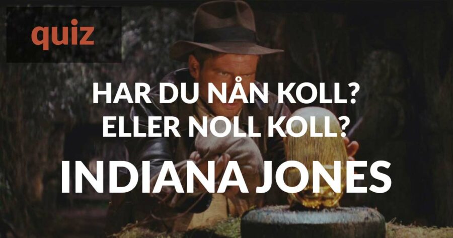 Quiz – Har du nån koll på eller noll koll på Indiana Jones?